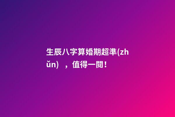生辰八字算婚期超準(zhǔn)，值得一閱！